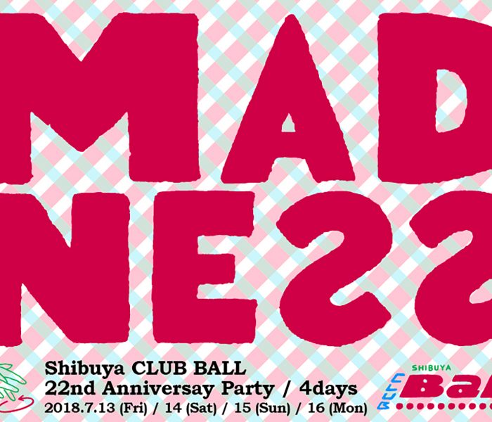 7.13.fri Shibuya CLUB BALL 22nd Anniversary Party “MADNE22” DAY-1